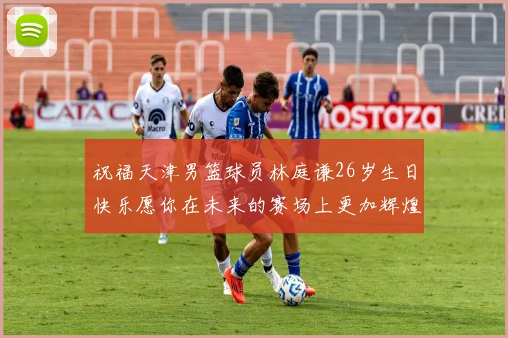 祝福天津男篮球员林庭谦26岁生日快乐愿你在未来的赛场上更加辉煌