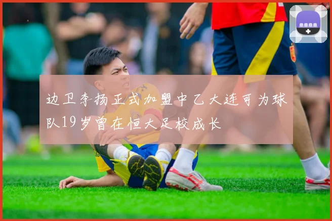 边卫李扬正式加盟中乙大连可为球队19岁曾在恒大足校成长