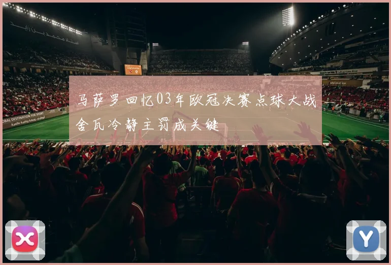 马萨罗回忆03年欧冠决赛点球大战舍瓦冷静主罚成关键