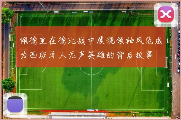 佩德里在德比战中展现领袖风范成为西班牙人无声英雄的背后故事