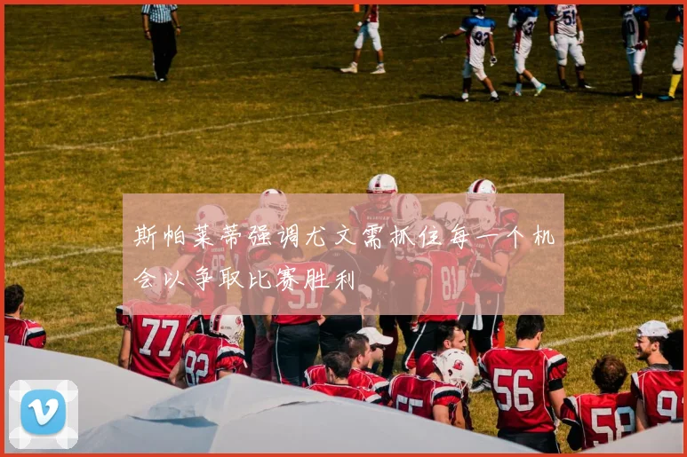 斯帕莱蒂强调尤文需抓住每一个机会以争取比赛胜利