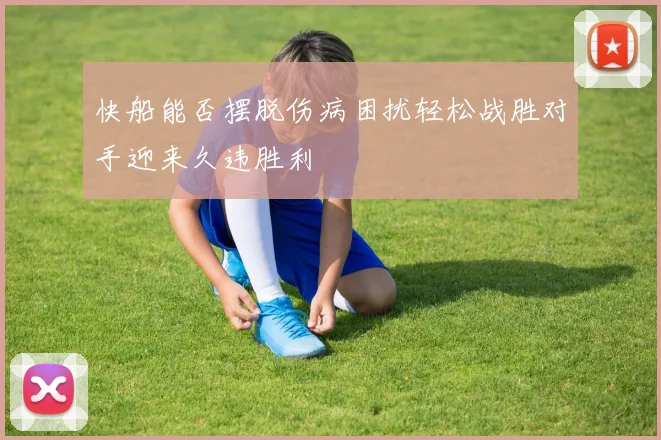 快船能否摆脱伤病困扰轻松战胜对手迎来久违胜利