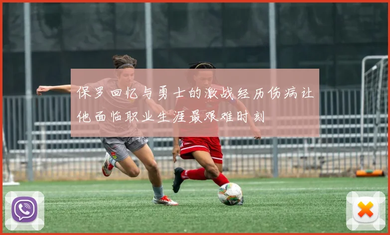 保罗回忆与勇士的激战经历伤病让他面临职业生涯最艰难时刻