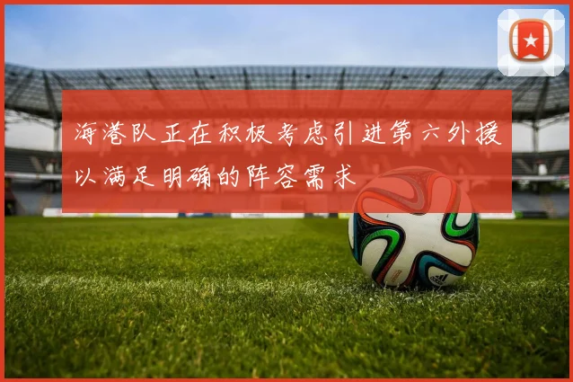 海港队正在积极考虑引进第六外援以满足明确的阵容需求
