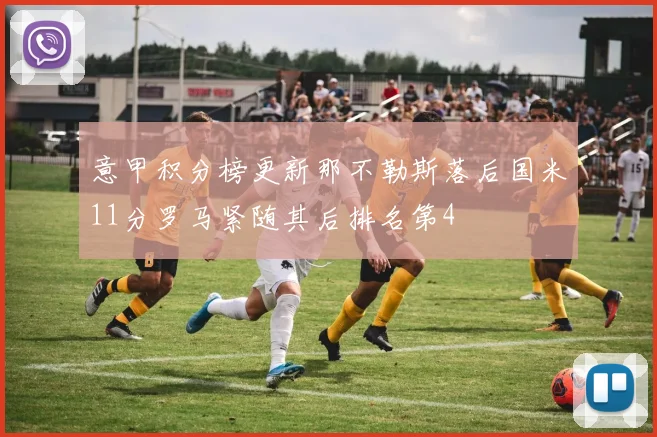意甲积分榜更新那不勒斯落后国米11分罗马紧随其后排名第4