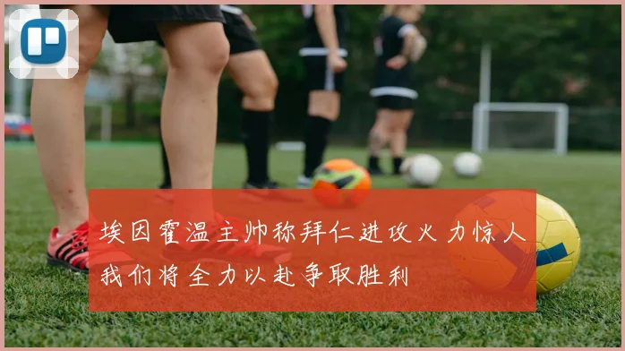 埃因霍温主帅称拜仁进攻火力惊人我们将全力以赴争取胜利